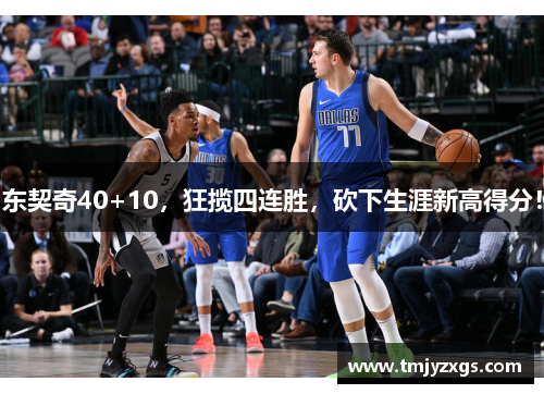 东契奇40+10,狂揽四连胜,砍下生涯新高得分! 东契奇40+10,狂揽四连胜,砍下生涯新高得分!