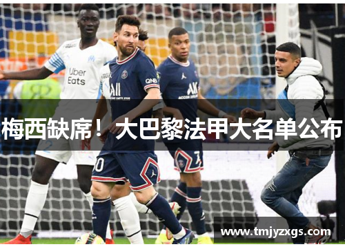 梅西缺席！大巴黎法甲大名单公布