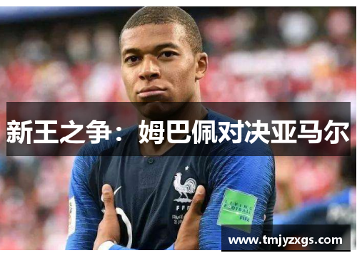 新王之争：姆巴佩对决亚马尔