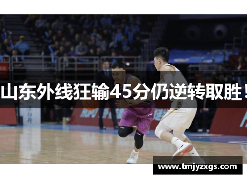 山东外线狂输45分仍逆转取胜！