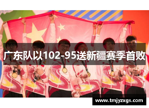 广东队以102-95送新疆赛季首败