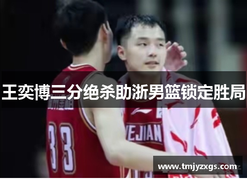 王奕博三分绝杀助浙男篮锁定胜局 王奕博三分绝杀助浙男篮锁定胜局