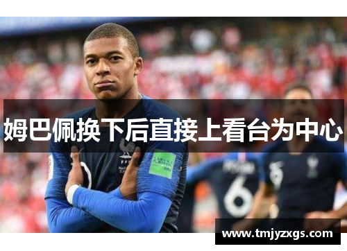 姆巴佩换下后直接上看台为中心