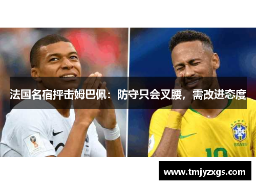 法国名宿抨击姆巴佩：防守只会叉腰，需改进态度