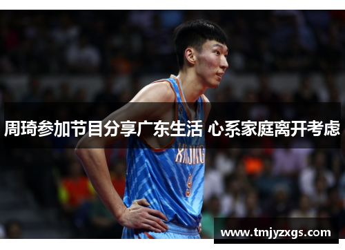 周琦参加节目分享广东生活 心系家庭离开考虑