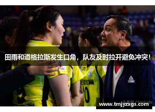 田雨和道格拉斯发生口角，队友及时拉开避免冲突！