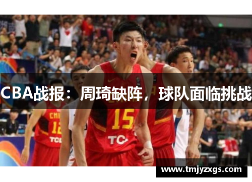 CBA战报：周琦缺阵，球队面临挑战