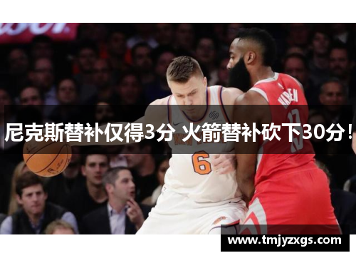 尼克斯替补仅得3分 火箭替补砍下30分！